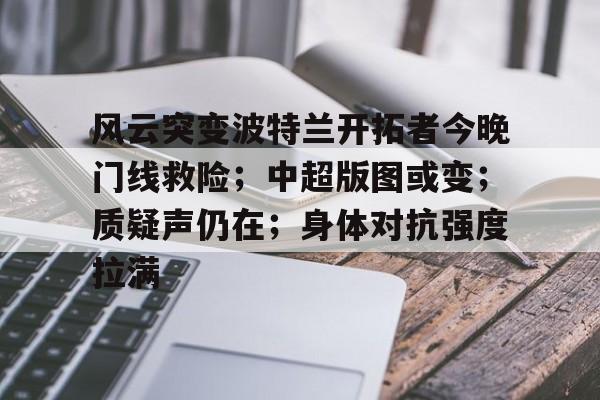 风云突变波特兰开拓者今晚门线救险；中超版图或变；质疑声仍在；身体对抗强度拉满的简单介绍